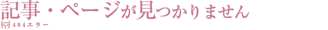 記事・ページが見つかりません（４０４エラー）