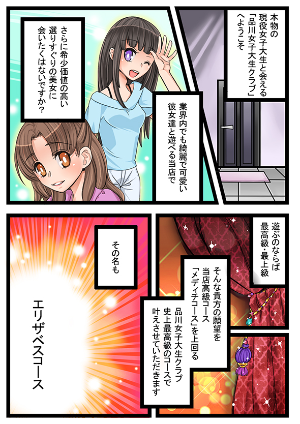 本物の現役女子大生と会える「品川女子大生クラブ」へようこそ。業界内でも綺麗で可愛い彼女達と遊べる当店で、さらに希少価値の高い選りすぐりの美女に会いたくはないですか？遊ぶのならば最高級・最上級。そんな貴方の願望を当店高級コース「メディチコース」を上回る品川女子大生クラブ史上最高級のコースで叶えさせていただきます。その名もエリザベスコース